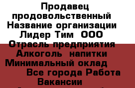 Продавец продовольственный › Название организации ­ Лидер Тим, ООО › Отрасль предприятия ­ Алкоголь, напитки › Минимальный оклад ­ 27 800 - Все города Работа » Вакансии   . Архангельская обл.,Северодвинск г.